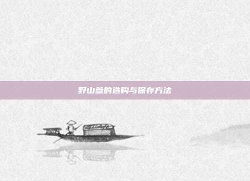 野山参的选购与保存方法