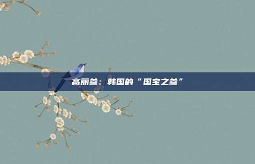 高丽参：韩国的“国宝之参”