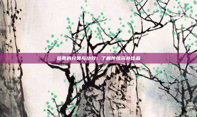 参茸的分类与功效:了解传统滋补佳品