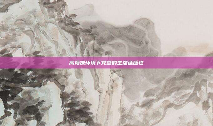 高海拔环境下党参的生态适应性
